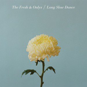 The Fresh & Onlys Long Slow Dance